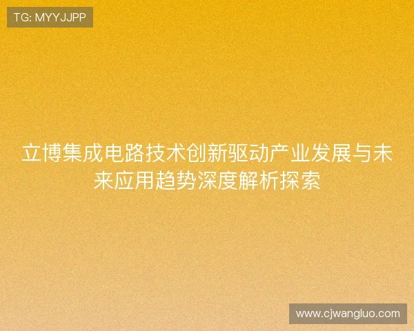 立博集成电路技术创新驱动产业发展与未来应用趋势深度解析探索